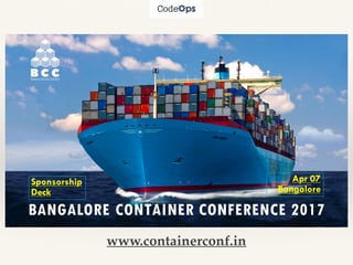 BANGALORE CONTAINER CONFERENCE 2017
Sponsorship
Deck
Apr 07
Bangalore
www.containerconf.in
 