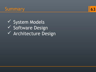 Summary 63
 System Models
 Software Design
 Architecture Design
 