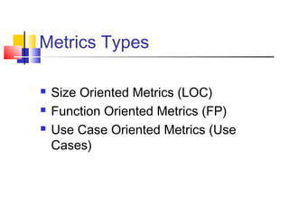 Metrics Types




Size Oriented Metrics (LOC)
Function Oriented Metrics (FP)
Use Case Oriented Metrics (Use
Cases)

 