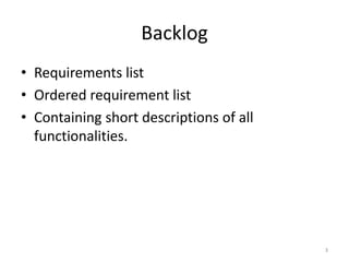 Backlog
• Requirements list
• Ordered requirement list
• Containing short descriptions of all
functionalities.
3
 