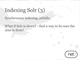 Synchronous indexing, pitfalls:
What if Solr is down? - find a way to be sure the
sync is done!
Indexing Solr (3)
 