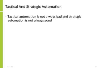 Tactical And Strategic Automation
• Tactical automation is not always bad and strategic
automation is not always good
June 8, 2021 37
 