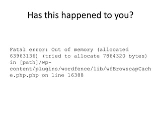 Has this happened to you?
Fatal error: Out of memory (allocated
63963136) (tried to allocate 7864320 bytes)
in [path]/wp-
content/plugins/wordfence/lib/wfBrowscapCach
e.php.php on line 16388
 