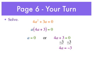 Page 6 - Your Turn
• Solve.         2
             4a + 3a = 0
            a ( 4a + 3) = 0

           a=0       or       4a + 3 = 0
                                 −3 −3
                                 4a = −3
 