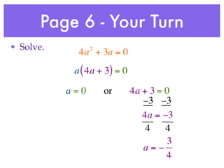 Page 6 - Your Turn
• Solve.         2
             4a + 3a = 0
            a ( 4a + 3) = 0

           a=0       or       4a + 3 = 0
                                 −3 −3
                                 4a = −3
                                  4    4
                                       3
                                 a=−
                                       4
 