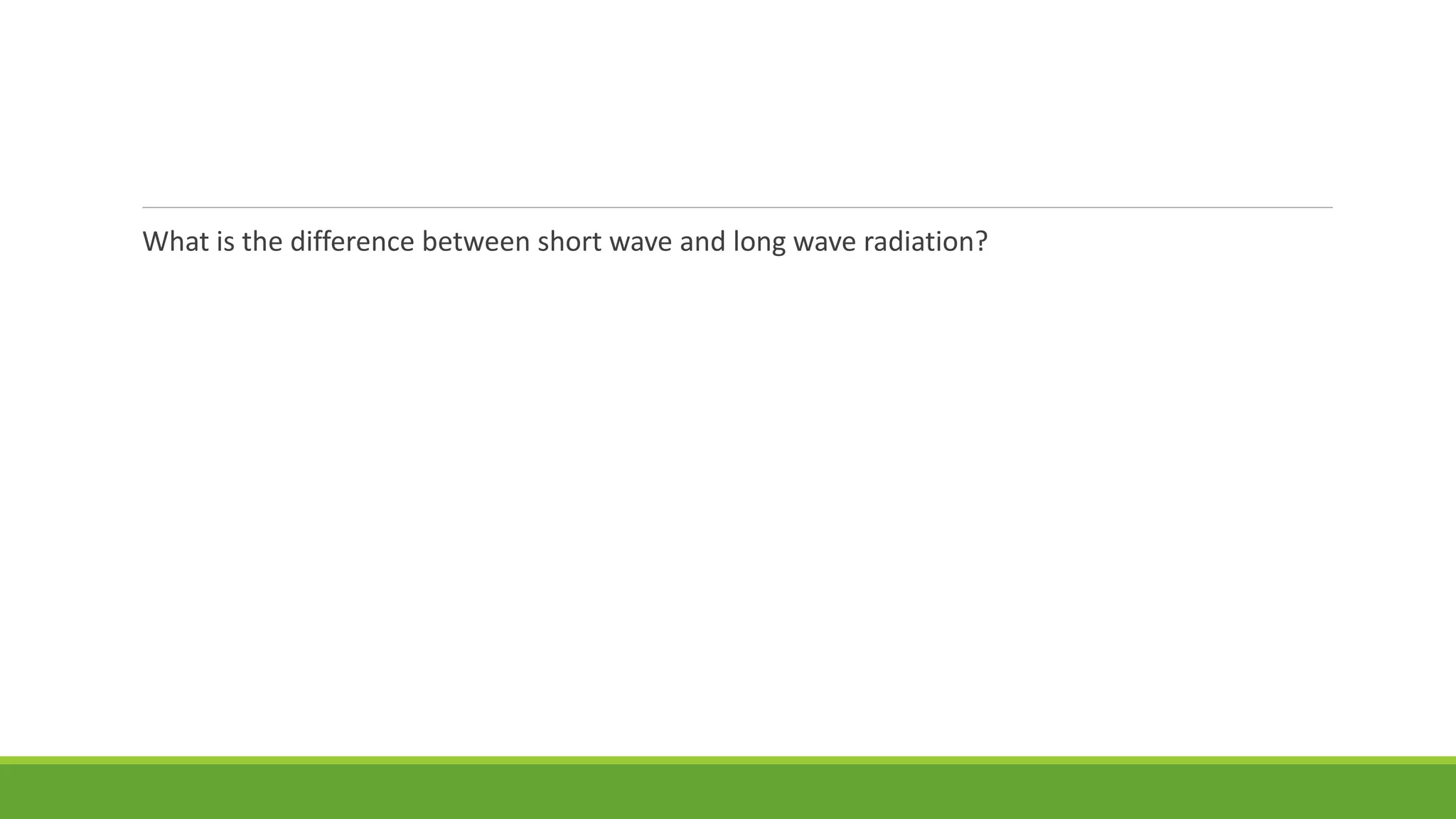 What is the difference between short wave and long wave radiation?
 