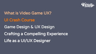 What is Video Game UX?
UI Crash Course
Game Design & UX Design
Crafting a Compelling Experience
Life as a UI/UX Designer
 
