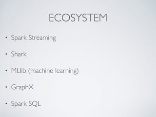ECOSYSTEM
• Spark Streaming	

• Shark	

• MLlib (machine learning)	

• GraphX	

• Spark SQL
 