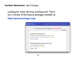 Further Resources: Spark Packages
186
Looking for other libraries and features? There
are a variety of third-party packages available at:	

http://spark-packages.org/
 