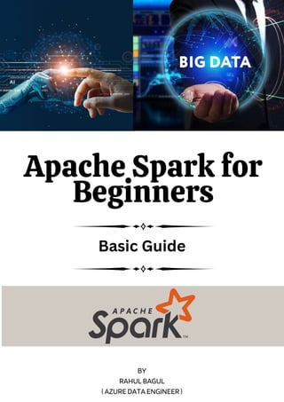 Apache Spark for
Beginners
PREPARED BY BORCELLE
Basic Guide
BY
RAHUL BAGUL
( AZURE DATA ENGINEER )
 