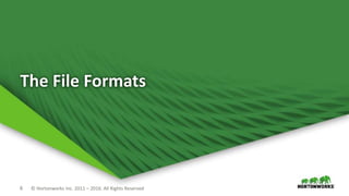 6 © Hortonworks Inc. 2011 – 2016. All Rights Reserved
The File Formats
 