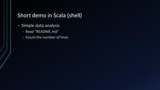 Short	demo	in	Scala	(shell)
• Simple	data	analysis
• Read	“README.md”
• Count	the	number	of	lines
 