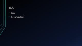 RDD
• Lazy
• Recomputed
 