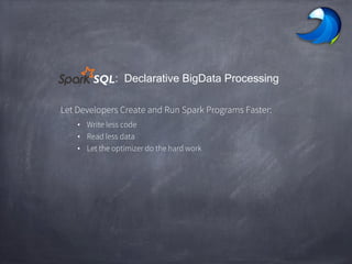 : Declarative BigData Processing
Let Developers Create and Run Spark Programs Faster:
• Write less code
• Read less data
• Let the optimizer do the hard work
SQL
 