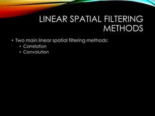 LINEAR SPATIAL FILTERING
METHODS
• Two main linear spatial filtering methods:
• Correlation
• Convolution
 