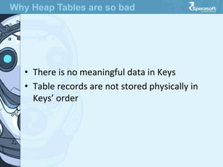 •  There  is  no  meaningful  data  in  Keys
•  Table  records  are  not  stored  physically  in  
Keys’  order
Why Heap Tables are so bad
 