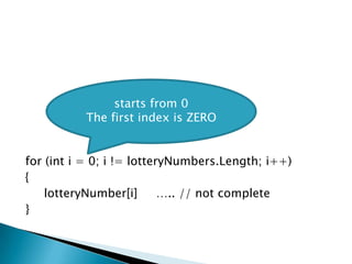 for (inti = 0; i != lotteryNumbers.Length; i++){lotteryNumber[i]     ….. // not complete}starts from 0The first index is ZERO