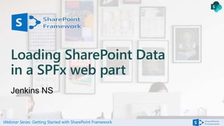 Webinar Series: Getting Started with SharePoint Framework
Loading SharePoint Data
in a SPFx web part
 