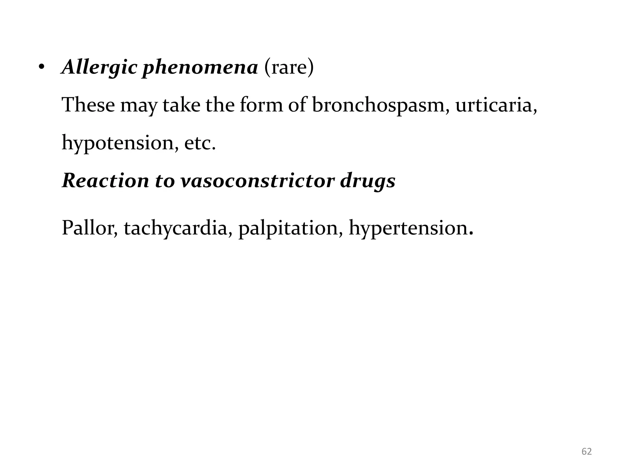 • Allergic phenomena (rare)
These may take the form of bronchospasm, urticaria,
hypotension, etc.
Reaction to vasoconstrictor drugs
Pallor, tachycardia, palpitation, hypertension.
62
 