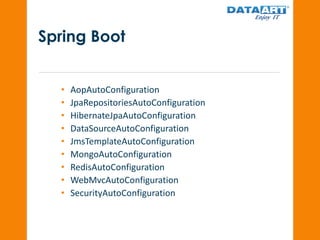 Spring Boot
• AopAutoConfiguration
• JpaRepositoriesAutoConfiguration
• HibernateJpaAutoConfiguration
• DataSourceAutoConfiguration
• JmsTemplateAutoConfiguration
• MongoAutoConfiguration
• RedisAutoConfiguration
• WebMvcAutoConfiguration
• SecurityAutoConfiguration
 