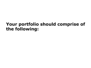Your portfolio should comprise of the following: 