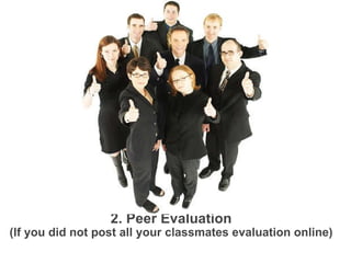 2. Peer Evaluation (If you did not post all your classmates evaluation online) 