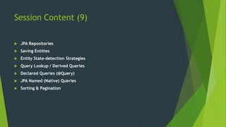 Session Content (9)
 JPA Repositories
 Saving Entities
 Entity State-detection Strategies
 Query Lookup / Derived Queries
 Declared Queries (@Query)
 JPA Named (Native) Queries
 Sorting & Pagination
 