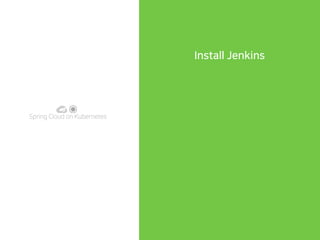 Spring Cloud on Kubernetes
Install Jenkins
 