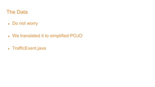 The Data
● Do not worry
● We translated it to simplified POJO
● TrafficEvent.java
 