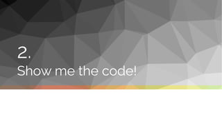 2.
Show me the code!
 