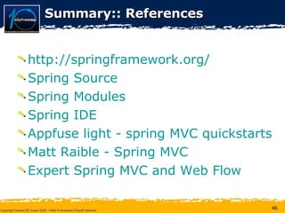 Summary:: References http://springframework.org/ Spring Source Spring Modules Spring IDE Appfuse  light - spring MVC  quickstarts Matt  Raible  - Spring MVC Expert Spring MVC and Web Flow 