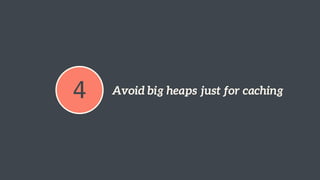 4 Avoid big heaps just for caching 
 