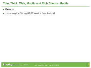 Thin, Thick, Web, Mobile and Rich Clients: Mobile

 Demos:
• consuming the Spring REST service from Android




                             NOT CONFIDENTIAL -- TELL EVERYONE
 