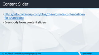 © 2017 PAIT Group http://www.paitgroup.com @mrackley
Content Slider
• http://info.paitgroup.com/blog/the-ultimate-content-slider-
for-sharepoint
• Everybody loves content sliders
 