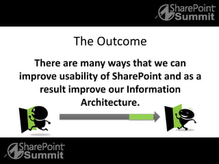 The Outcome
There are many ways that we can
improve usability of SharePoint and as a
result improve our Information
Architecture.
 