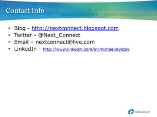 Contact InfoBlog - http://nextconnect.blogspot.comTwitter - @Next_ConnectEmail – nextconnect@live.comLinkedIn - http://www.linkedin.com/in/michaeloryszak