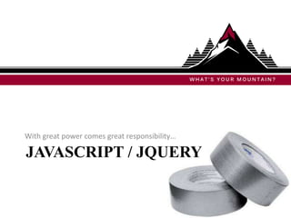 With great power comes great responsibility…

JAVASCRIPT / JQUERY
 