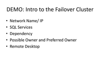DEMO: Intro to the Failover Cluster
•   Network Name/ IP
•   SQL Services
•   Dependency
•   Possible Owner and Preferred Owner
•   Remote Desktop
 