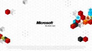 © 2011 Microsoft Corporation. All rights reserved. Microsoft, Windows, Windows Vista and other product names are or may be registered trademarks and/or trademarks in the U.S. and/or other countries.
The information herein is for informational purposes only and represents the current view of Microsoft Corporation as of the date of this presentation. Because Microsoft must respond to changing market
    conditions, it should not be interpreted to be a commitment on the part of Microsoft, and Microsoft cannot guarantee the accuracy of any information provided after the date of this presentation.
                                        MICROSOFT MAKES NO WARRANTIES, EXPRESS, IMPLIED OR STATUTORY, AS TO THE INFORMATION IN THIS PRESENTATION.
 