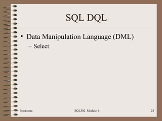 SQL DQL
• Data Manipulation Language (DML)
      – Select




Bookstore         SQL302 Module 1    23
 