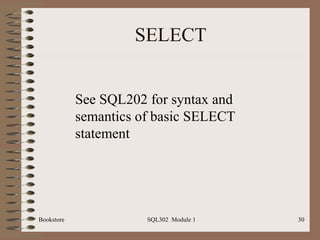 SELECT


            See SQL202 for syntax and
            semantics of basic SELECT
            statement




Bookstore              SQL302 Module 1   30
 