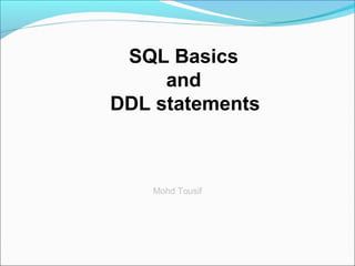 SQL Basics
and
DDL statements
Mohd Tousif
 