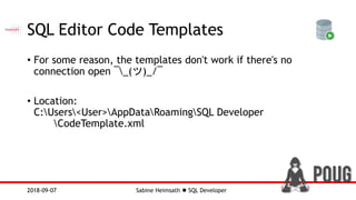 Sabine Heimsath  SQL Developer2018-09-07
SQL Editor Code Templates
• For some reason, the templates don't work if there's no
connection open ¯_(ツ)_/¯
• Location:
C:Users<User>AppDataRoamingSQL Developer
CodeTemplate.xml
 