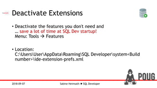 Sabine Heimsath  SQL Developer2018-09-07
Deactivate Extensions
• Deactivate the features you don't need and
… save a lot of time at SQL Dev startup!
Menu: Tools  Features
• Location:
C:UsersUserAppDataRoamingSQL Developersystem<Build
number>ide-extension-prefs.xml
 
