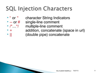 ' or "
 -- or #
 /*…*/
+
 ||


character String Indicators
single-line comment
multiple-line comment
addition, concatenate (space in url)
(double pipe) concatenate

RAJ KUMAR RAMPELLI

10/27/13

11

 