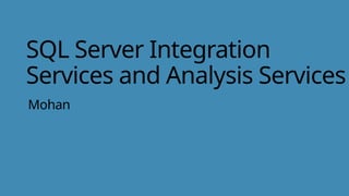 SQL Server Integration
Services and Analysis Services
Mohan
 