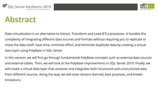 Abstract
Data virtualization is an alternative to Extract, Transform and Load (ETL) processes. It handles the
complexity of integrating different data sources and formats without requiring you to replicate or
move the data itself. Save time, minimize effort, and eliminate duplicate data by creating a virtual
data layer using PolyBase in SQL Server.
In this session, we will first go through fundamental PolyBase concepts such as external data sources
and external tables. Then, we will look at the PolyBase improvements in SQL Server 2019. Finally, we
will create a virtual data layer that accesses and integrates both structured and unstructured data
from different sources. Along the way, we will cover lessons learned, best practices, and known
limitations.
 