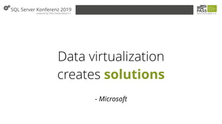 Data virtualization
creates solutions
- Microsoft
 