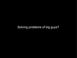 Solving problems of big guys? 