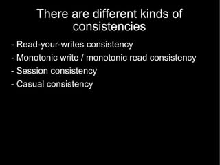 There are different kinds of consistencies - Read-your-writes consistency - Monotonic write / monotonic read consistency - Session consistency - Casual consistency 
